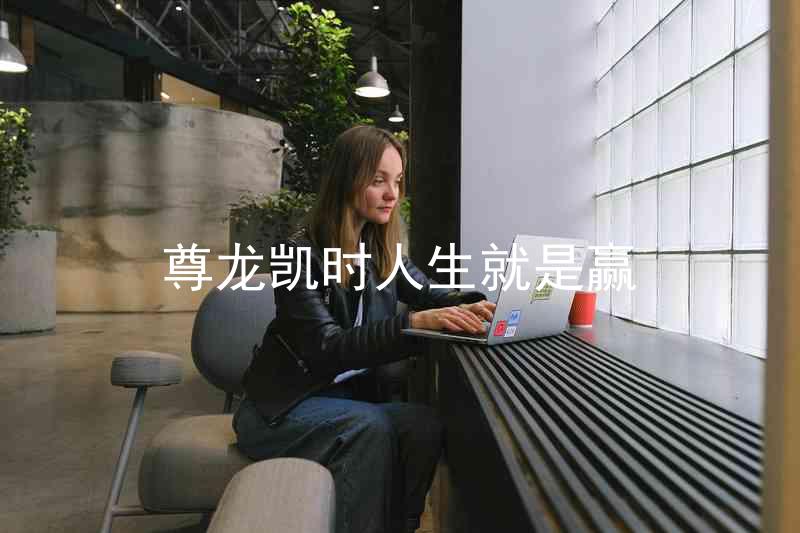 尊龙凯时人生就是赢